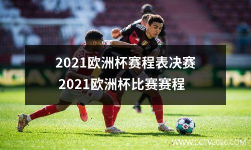 2021欧洲杯赛程表决赛 2021欧洲杯比赛赛程