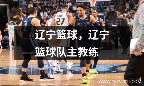 辽宁篮球，辽宁篮球队主教练
