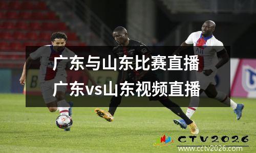 广东与山东比赛直播 广东vs山东视频直播
