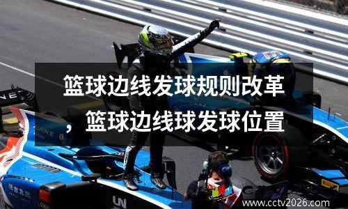篮球边线发球规则改革，篮球边线球发球位置
