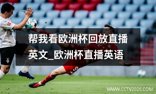 帮我看欧洲杯回放直播英文_欧洲杯直播英语