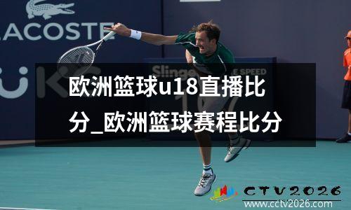 欧洲篮球u18直播比分_欧洲篮球赛程比分