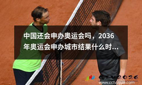 中国还会申办奥运会吗，2036年奥运会申办城市结果什么时候出