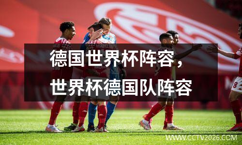 德国世界杯阵容，世界杯德国队阵容