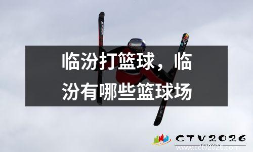 临汾打篮球，临汾有哪些篮球场