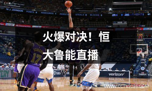火爆对决！恒大鲁能直播