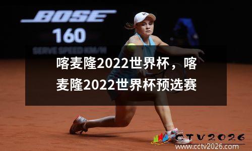 喀麦隆2022世界杯，喀麦隆2022世界杯预选赛