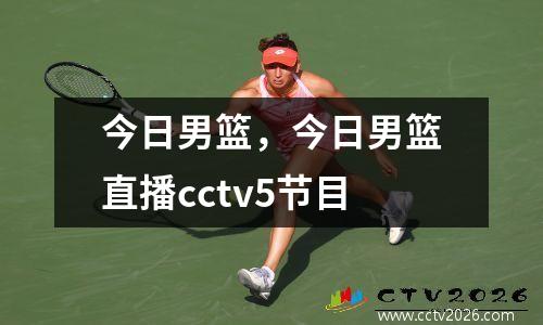 今日男篮，今日男篮直播cctv5节目