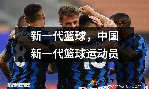 新一代篮球，中国新一代篮球运动员