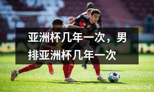 亚洲杯几年一次，男排亚洲杯几年一次