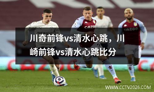 川奇前锋vs清水心跳，川崎前锋vs清水心跳比分