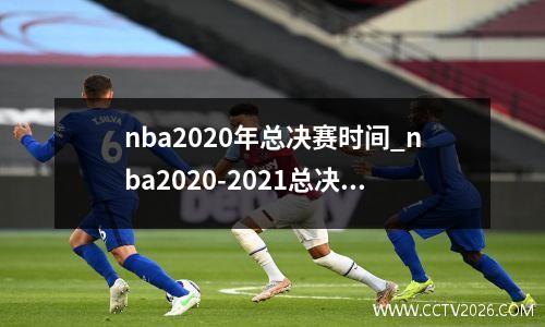 nba2020年总决赛时间_nba2020-2021总决赛时间