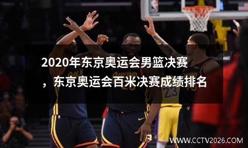 2020年东京奥运会男篮决赛，东京奥运会百米决赛成绩排名