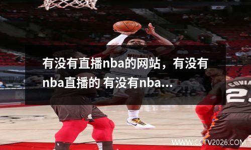有没有直播nba的网站，有没有nba直播的 有没有nba直播的视频啊