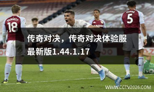 传奇对决，传奇对决体验服最新版1.44.1.17
