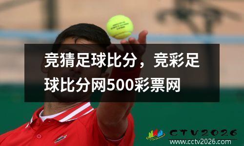 竞猜足球比分，竞彩足球比分网500彩票网