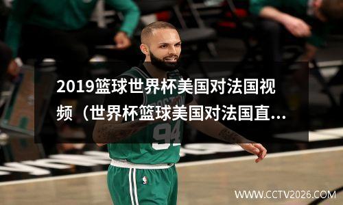 2019篮球世界杯美国对法国视频（世界杯篮球美国对法国直播），2019篮球世界杯美国vs法国录像