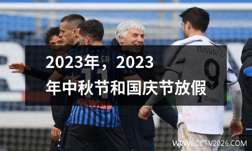2023年，2023年中秋节和国庆节放假
