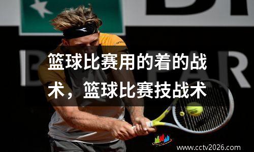 篮球比赛用的着的战术，篮球比赛技战术