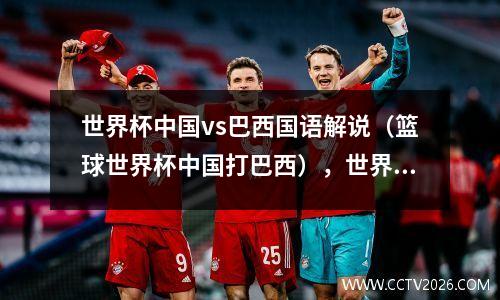 世界杯中国vs巴西国语解说（篮球世界杯中国打巴西），世界杯中国队与巴西队的比赛结果
