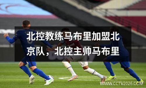 北控教练马布里加盟北京队，北控主帅马布里