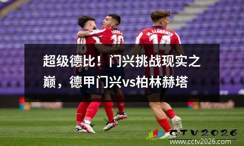 超级德比！门兴挑战现实之巅，德甲门兴vs柏林赫塔