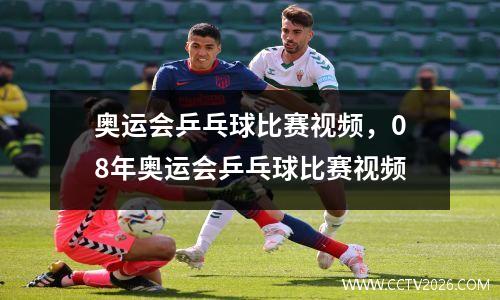 奥运会乒乓球比赛视频，08年奥运会乒乓球比赛视频