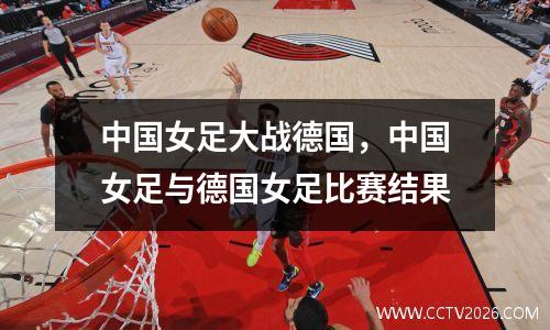 中国女足大战德国，中国女足与德国女足比赛结果