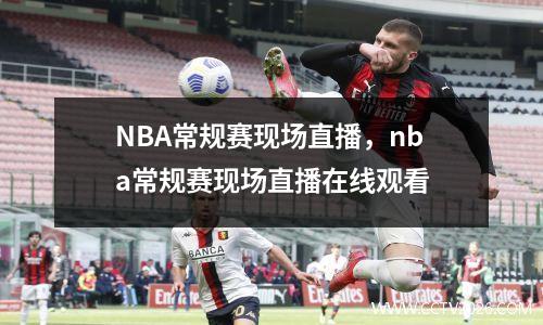 NBA常规赛现场直播，nba常规赛现场直播在线观看