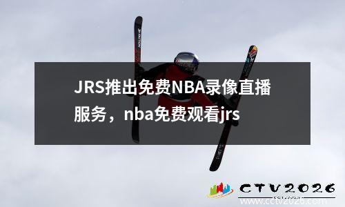 JRS推出免费NBA录像直播服务，nba免费观看jrs