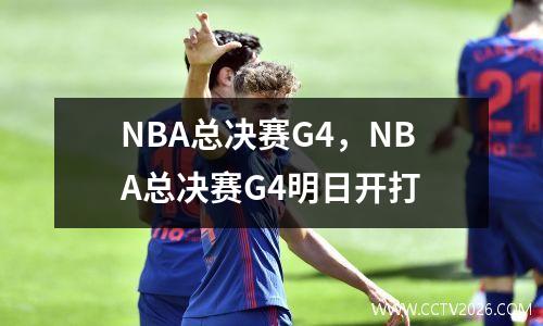 NBA总决赛G4，NBA总决赛G4明日开打