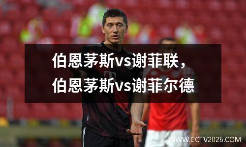 伯恩茅斯vs谢菲联，伯恩茅斯vs谢菲尔德