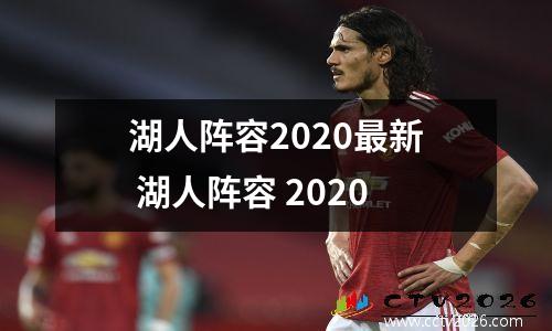 湖人阵容2020最新 湖人阵容 2020