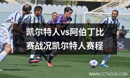 凯尔特人vs阿伯丁比赛战况凯尔特人赛程