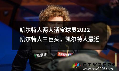 凯尔特人两大活宝球员2022凯尔特人三巨头，凯尔特人最近