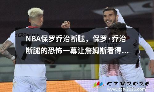 NBA保罗乔治断腿，保罗·乔治断腿的恐怖一幕让詹姆斯看得反胃