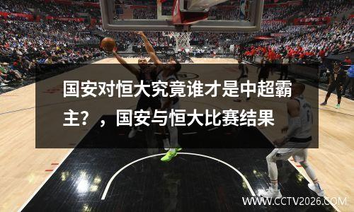 国安对恒大究竟谁才是中超霸主？，国安与恒大比赛结果