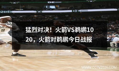 猛烈对决！火箭VS鹈鹕1020，火箭对鹈鹕今日战报
