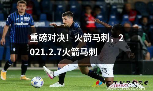 重磅对决！火箭马刺，2021.2.7火箭马刺