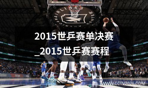 2015世乒赛单决赛_2015世乒赛赛程