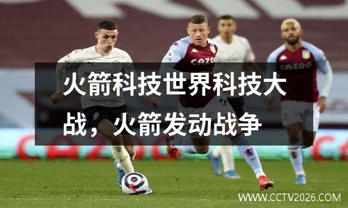 火箭科技世界科技大战，火箭发动战争