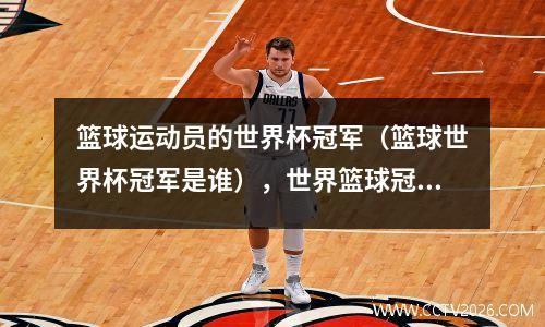 篮球运动员的世界杯冠军（篮球世界杯冠军是谁），世界篮球冠军是谁?