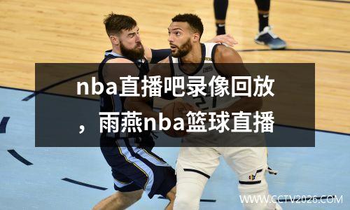 nba直播吧录像回放，雨燕nba篮球直播