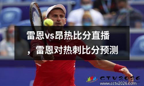 雷恩vs昂热比分直播，雷恩对热刺比分预测
