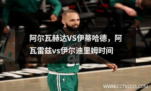 阿尔瓦赫达VS伊蒂哈德，阿瓦雷兹vs伊尔迪里姆时间