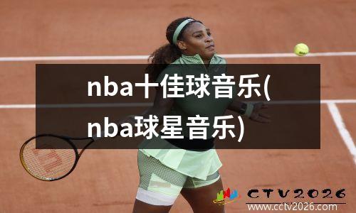 nba十佳球音乐(nba球星音乐)