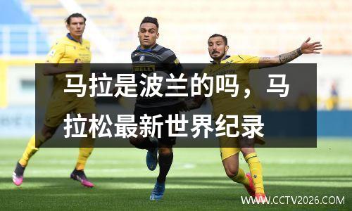 马拉是波兰的吗，马拉松最新世界纪录