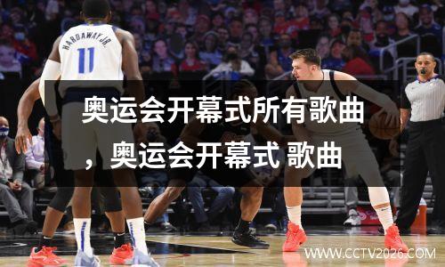 奥运会开幕式所有歌曲，奥运会开幕式 歌曲
