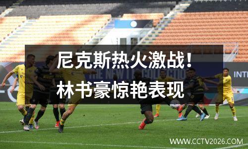 尼克斯热火激战！林书豪惊艳表现