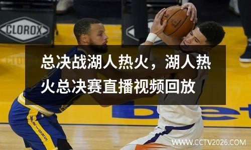 总决战湖人热火，湖人热火总决赛直播视频回放